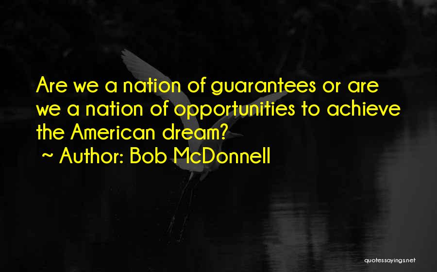 Bob McDonnell Quotes: Are We A Nation Of Guarantees Or Are We A Nation Of Opportunities To Achieve The American Dream?