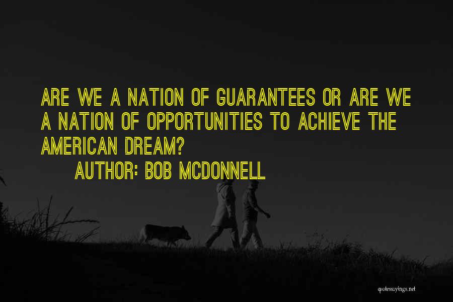 Bob McDonnell Quotes: Are We A Nation Of Guarantees Or Are We A Nation Of Opportunities To Achieve The American Dream?