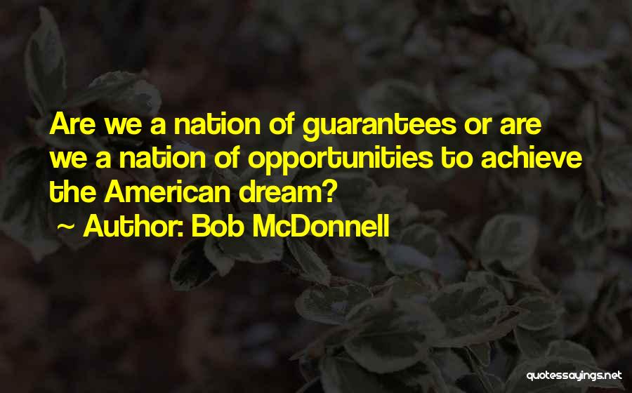 Bob McDonnell Quotes: Are We A Nation Of Guarantees Or Are We A Nation Of Opportunities To Achieve The American Dream?
