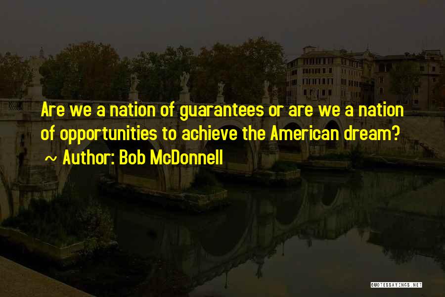 Bob McDonnell Quotes: Are We A Nation Of Guarantees Or Are We A Nation Of Opportunities To Achieve The American Dream?