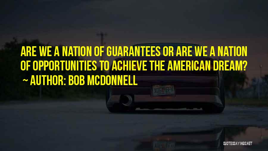 Bob McDonnell Quotes: Are We A Nation Of Guarantees Or Are We A Nation Of Opportunities To Achieve The American Dream?