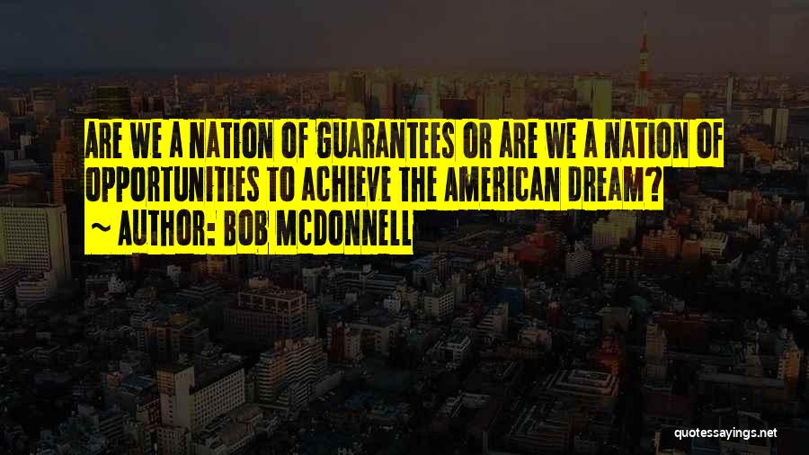 Bob McDonnell Quotes: Are We A Nation Of Guarantees Or Are We A Nation Of Opportunities To Achieve The American Dream?