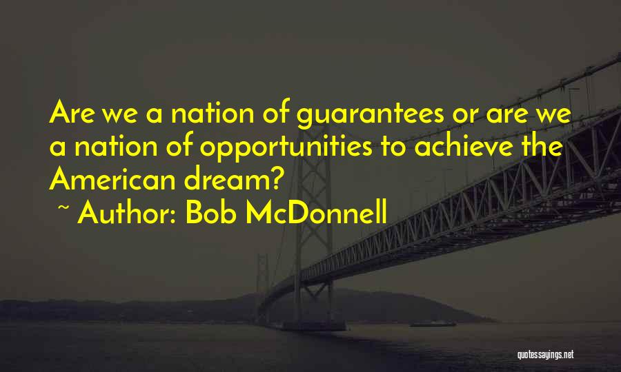 Bob McDonnell Quotes: Are We A Nation Of Guarantees Or Are We A Nation Of Opportunities To Achieve The American Dream?