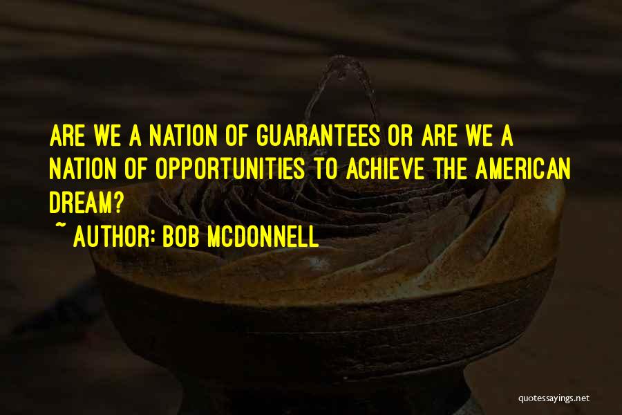 Bob McDonnell Quotes: Are We A Nation Of Guarantees Or Are We A Nation Of Opportunities To Achieve The American Dream?
