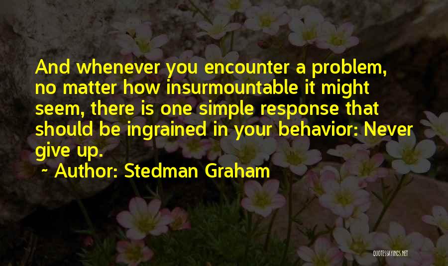 Stedman Graham Quotes: And Whenever You Encounter A Problem, No Matter How Insurmountable It Might Seem, There Is One Simple Response That Should