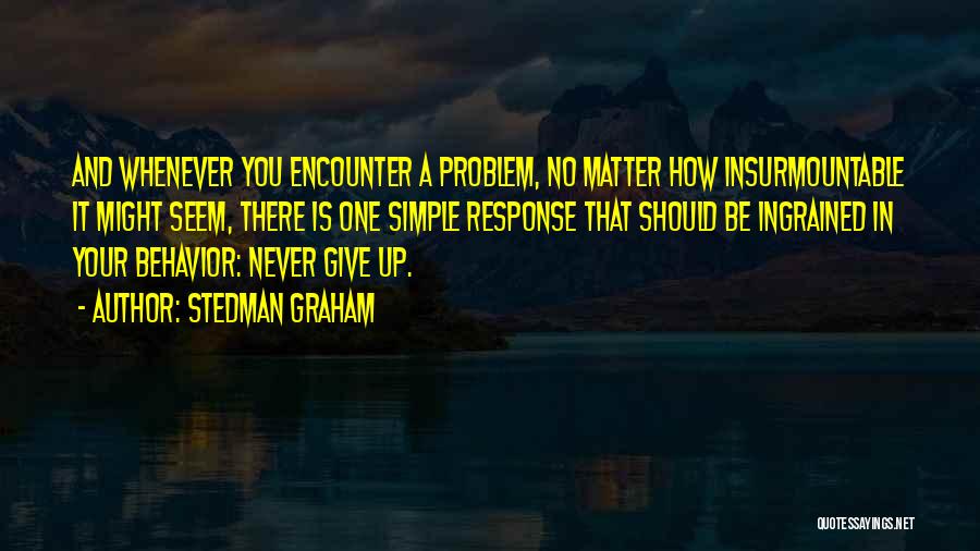 Stedman Graham Quotes: And Whenever You Encounter A Problem, No Matter How Insurmountable It Might Seem, There Is One Simple Response That Should