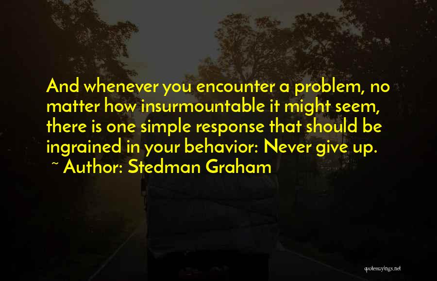 Stedman Graham Quotes: And Whenever You Encounter A Problem, No Matter How Insurmountable It Might Seem, There Is One Simple Response That Should