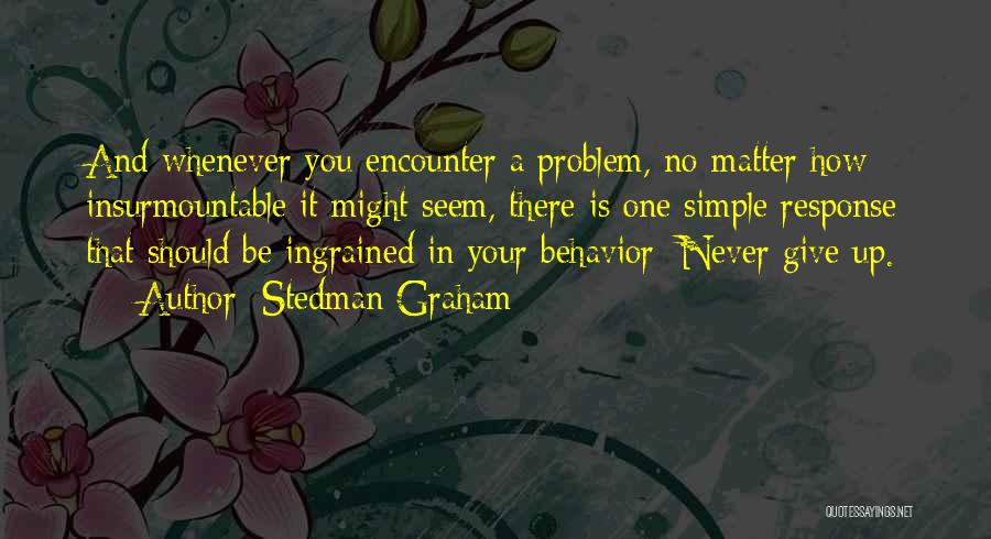 Stedman Graham Quotes: And Whenever You Encounter A Problem, No Matter How Insurmountable It Might Seem, There Is One Simple Response That Should