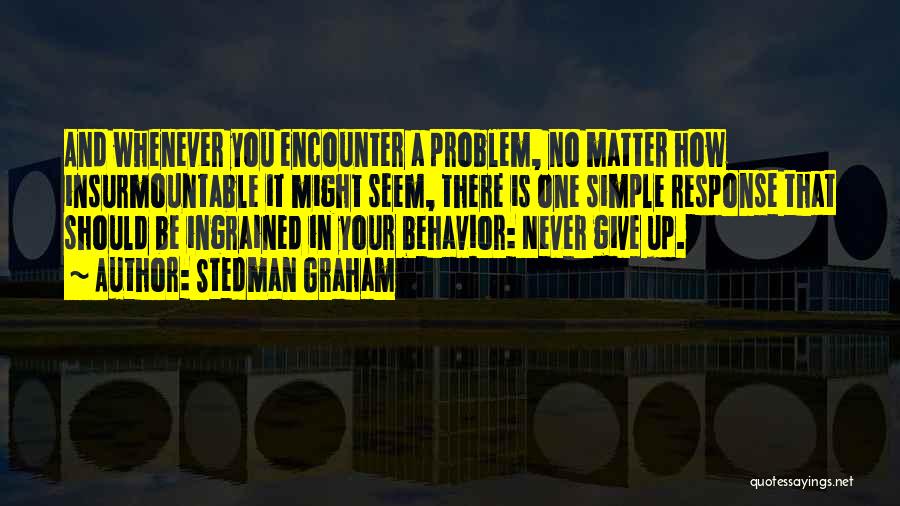 Stedman Graham Quotes: And Whenever You Encounter A Problem, No Matter How Insurmountable It Might Seem, There Is One Simple Response That Should