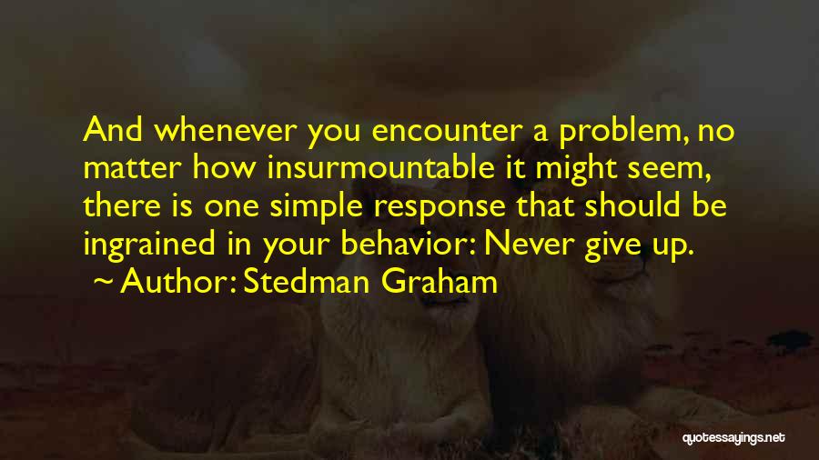 Stedman Graham Quotes: And Whenever You Encounter A Problem, No Matter How Insurmountable It Might Seem, There Is One Simple Response That Should