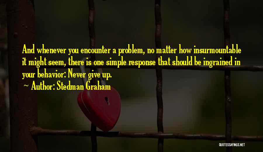 Stedman Graham Quotes: And Whenever You Encounter A Problem, No Matter How Insurmountable It Might Seem, There Is One Simple Response That Should