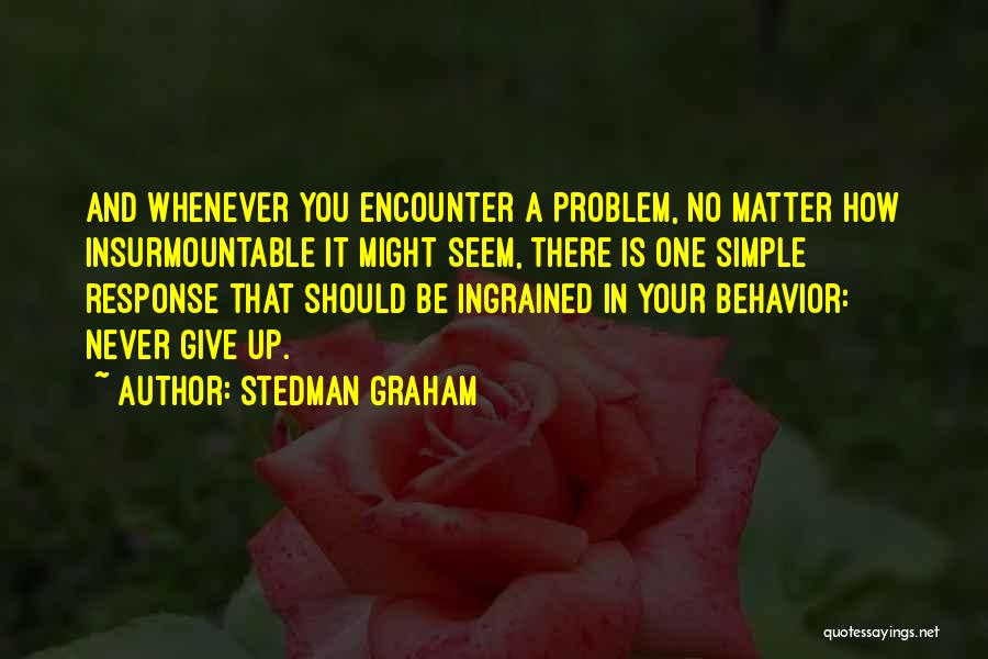 Stedman Graham Quotes: And Whenever You Encounter A Problem, No Matter How Insurmountable It Might Seem, There Is One Simple Response That Should