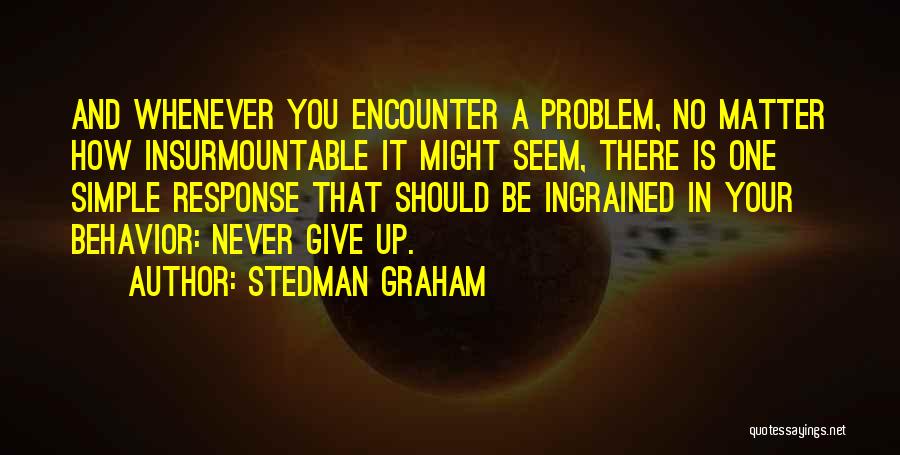 Stedman Graham Quotes: And Whenever You Encounter A Problem, No Matter How Insurmountable It Might Seem, There Is One Simple Response That Should