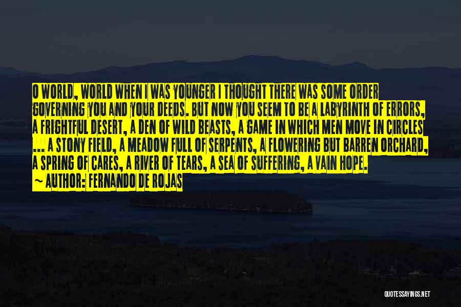 Fernando De Rojas Quotes: O World, World When I Was Younger I Thought There Was Some Order Governing You And Your Deeds. But Now