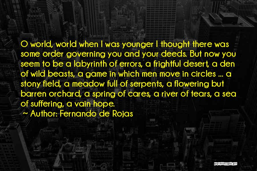 Fernando De Rojas Quotes: O World, World When I Was Younger I Thought There Was Some Order Governing You And Your Deeds. But Now