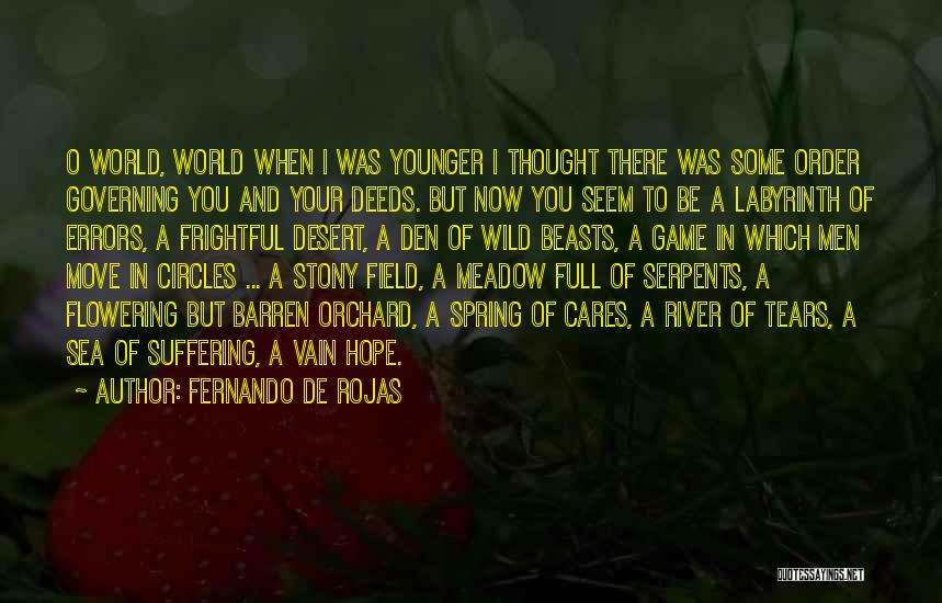 Fernando De Rojas Quotes: O World, World When I Was Younger I Thought There Was Some Order Governing You And Your Deeds. But Now