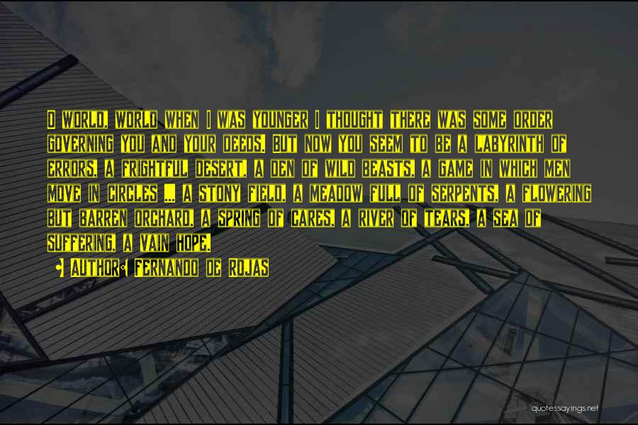 Fernando De Rojas Quotes: O World, World When I Was Younger I Thought There Was Some Order Governing You And Your Deeds. But Now