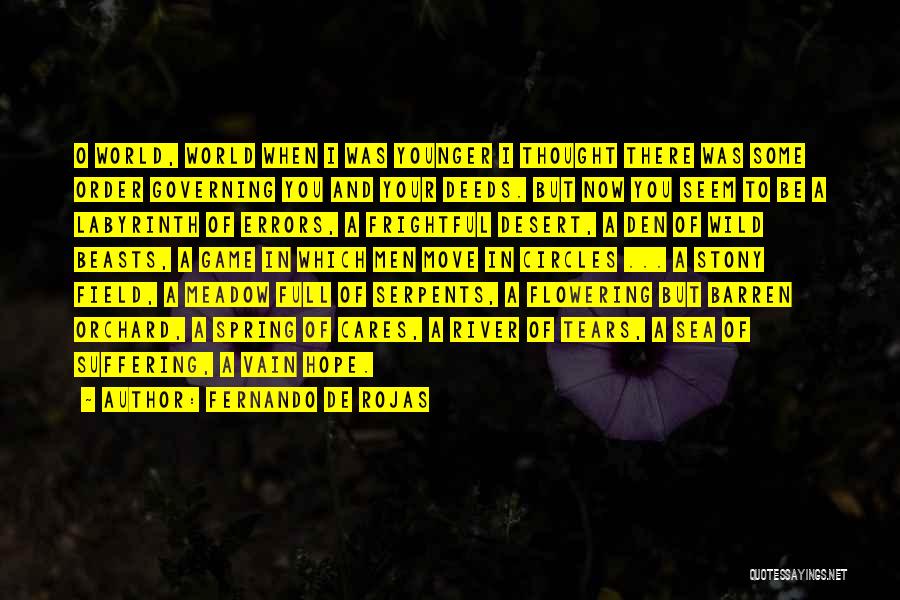 Fernando De Rojas Quotes: O World, World When I Was Younger I Thought There Was Some Order Governing You And Your Deeds. But Now