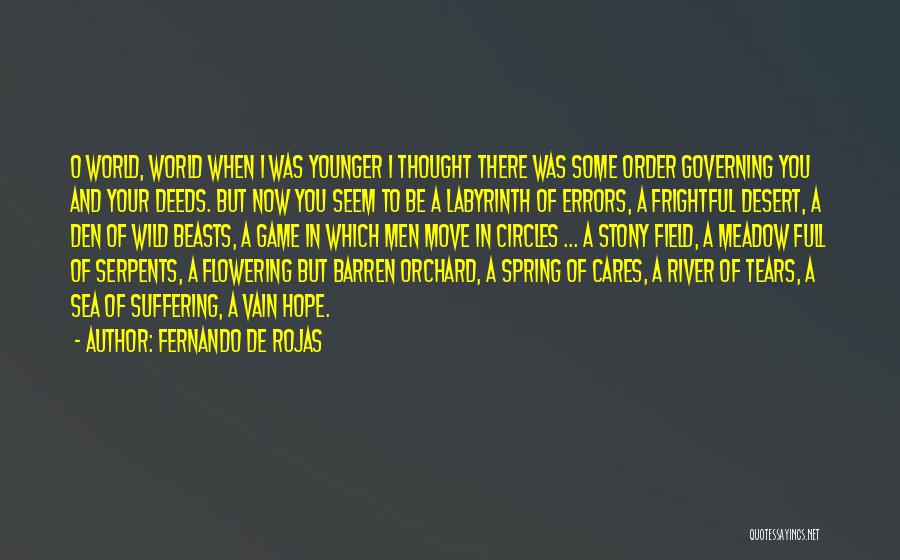 Fernando De Rojas Quotes: O World, World When I Was Younger I Thought There Was Some Order Governing You And Your Deeds. But Now