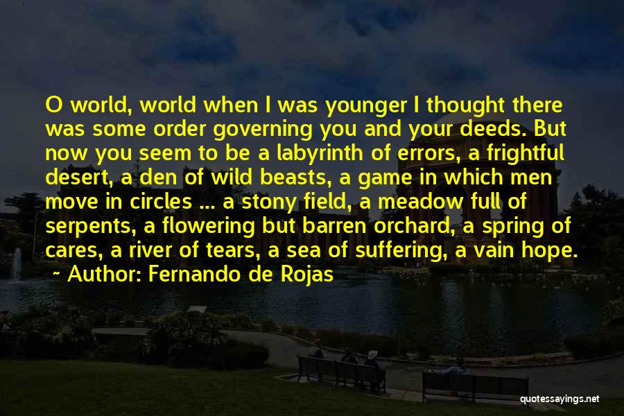 Fernando De Rojas Quotes: O World, World When I Was Younger I Thought There Was Some Order Governing You And Your Deeds. But Now