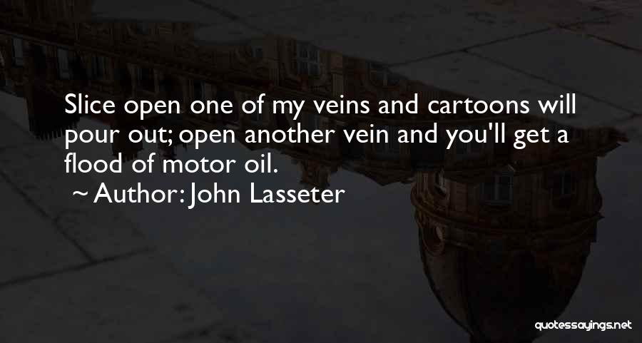 John Lasseter Quotes: Slice Open One Of My Veins And Cartoons Will Pour Out; Open Another Vein And You'll Get A Flood Of