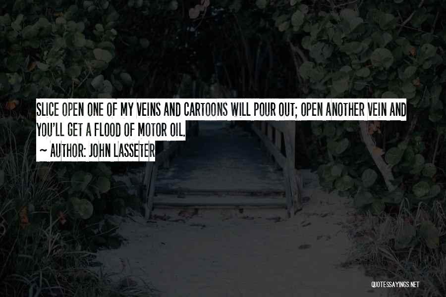 John Lasseter Quotes: Slice Open One Of My Veins And Cartoons Will Pour Out; Open Another Vein And You'll Get A Flood Of