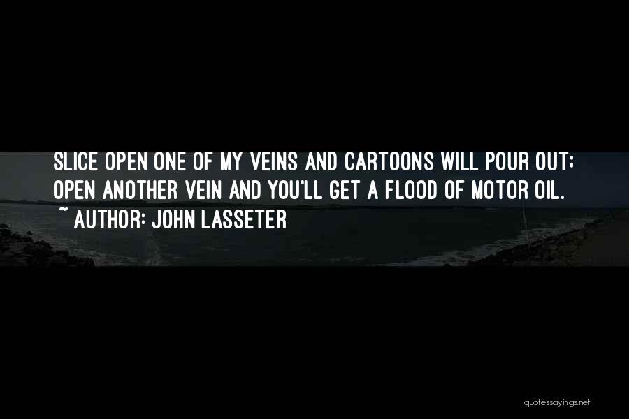 John Lasseter Quotes: Slice Open One Of My Veins And Cartoons Will Pour Out; Open Another Vein And You'll Get A Flood Of