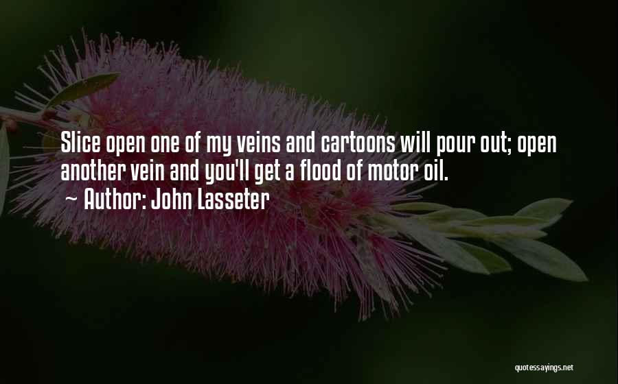 John Lasseter Quotes: Slice Open One Of My Veins And Cartoons Will Pour Out; Open Another Vein And You'll Get A Flood Of