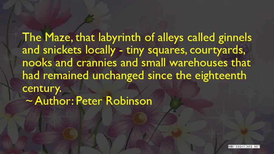 Peter Robinson Quotes: The Maze, That Labyrinth Of Alleys Called Ginnels And Snickets Locally - Tiny Squares, Courtyards, Nooks And Crannies And Small