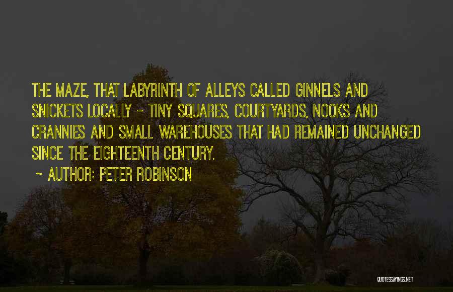 Peter Robinson Quotes: The Maze, That Labyrinth Of Alleys Called Ginnels And Snickets Locally - Tiny Squares, Courtyards, Nooks And Crannies And Small
