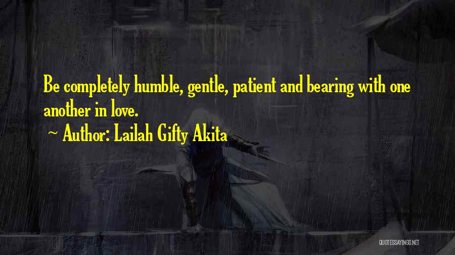 Lailah Gifty Akita Quotes: Be Completely Humble, Gentle, Patient And Bearing With One Another In Love.