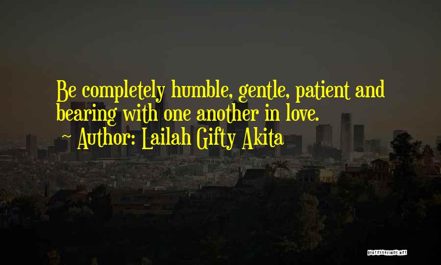 Lailah Gifty Akita Quotes: Be Completely Humble, Gentle, Patient And Bearing With One Another In Love.