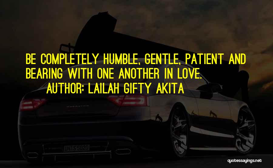 Lailah Gifty Akita Quotes: Be Completely Humble, Gentle, Patient And Bearing With One Another In Love.