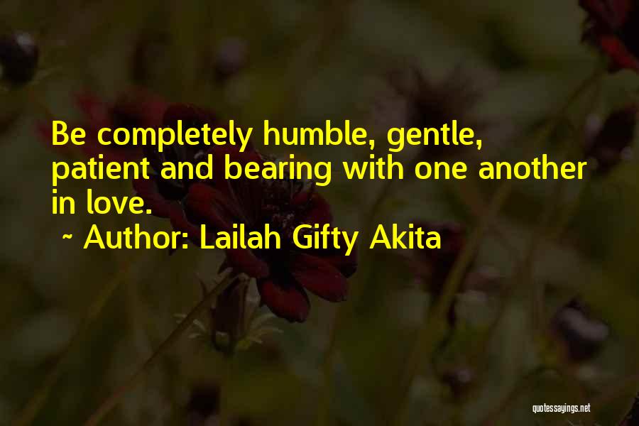 Lailah Gifty Akita Quotes: Be Completely Humble, Gentle, Patient And Bearing With One Another In Love.