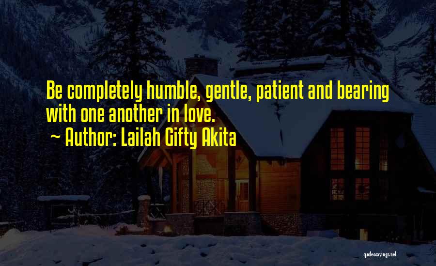Lailah Gifty Akita Quotes: Be Completely Humble, Gentle, Patient And Bearing With One Another In Love.