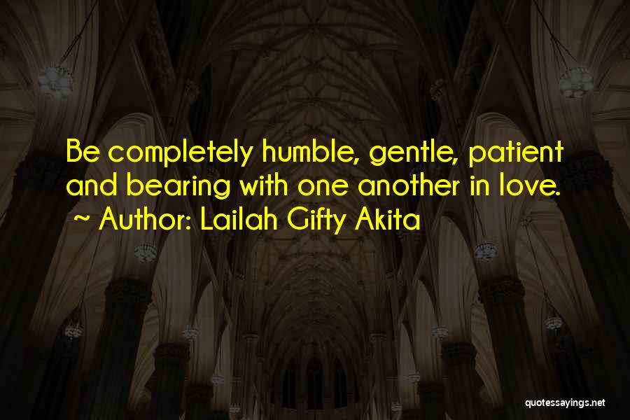 Lailah Gifty Akita Quotes: Be Completely Humble, Gentle, Patient And Bearing With One Another In Love.