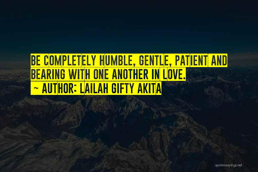 Lailah Gifty Akita Quotes: Be Completely Humble, Gentle, Patient And Bearing With One Another In Love.