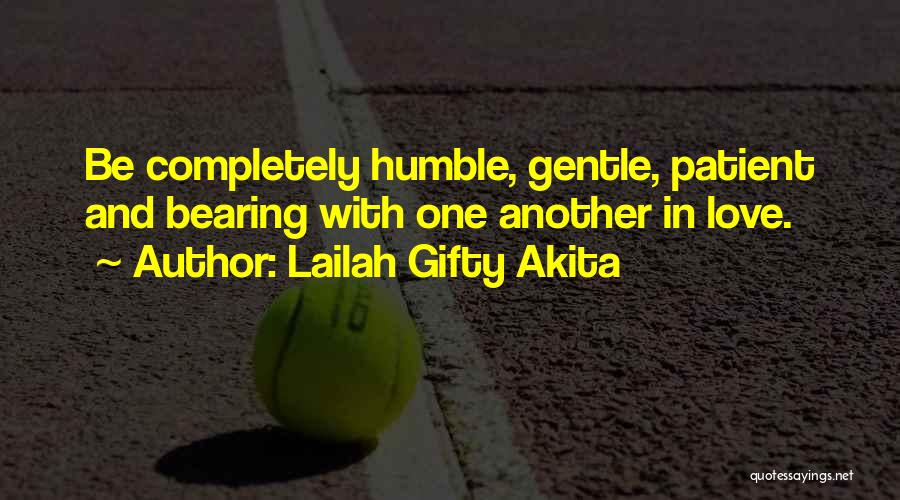 Lailah Gifty Akita Quotes: Be Completely Humble, Gentle, Patient And Bearing With One Another In Love.