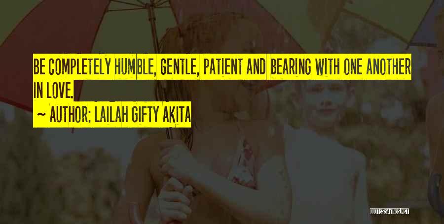 Lailah Gifty Akita Quotes: Be Completely Humble, Gentle, Patient And Bearing With One Another In Love.