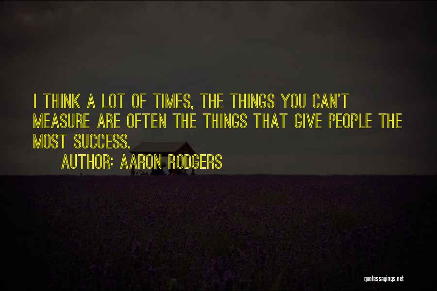 Aaron Rodgers Quotes: I Think A Lot Of Times, The Things You Can't Measure Are Often The Things That Give People The Most