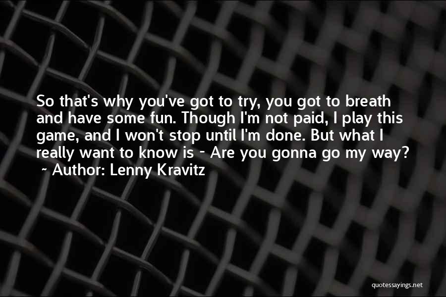 Lenny Kravitz Quotes: So That's Why You've Got To Try, You Got To Breath And Have Some Fun. Though I'm Not Paid, I