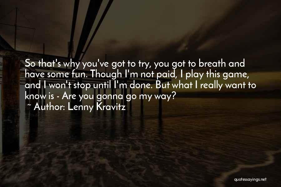 Lenny Kravitz Quotes: So That's Why You've Got To Try, You Got To Breath And Have Some Fun. Though I'm Not Paid, I