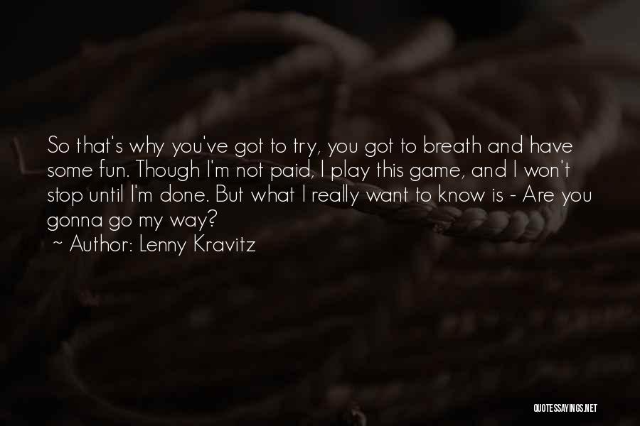 Lenny Kravitz Quotes: So That's Why You've Got To Try, You Got To Breath And Have Some Fun. Though I'm Not Paid, I