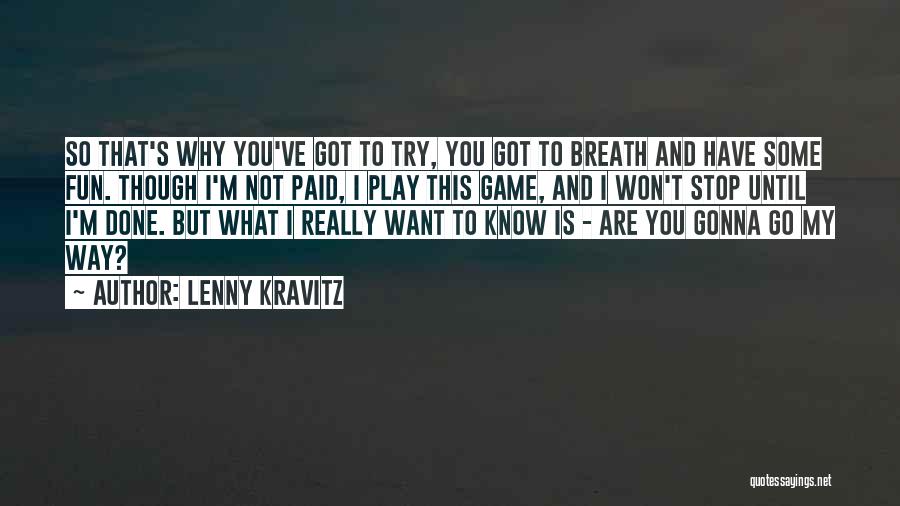 Lenny Kravitz Quotes: So That's Why You've Got To Try, You Got To Breath And Have Some Fun. Though I'm Not Paid, I