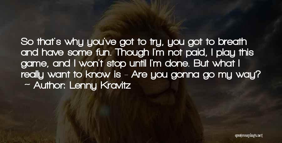 Lenny Kravitz Quotes: So That's Why You've Got To Try, You Got To Breath And Have Some Fun. Though I'm Not Paid, I