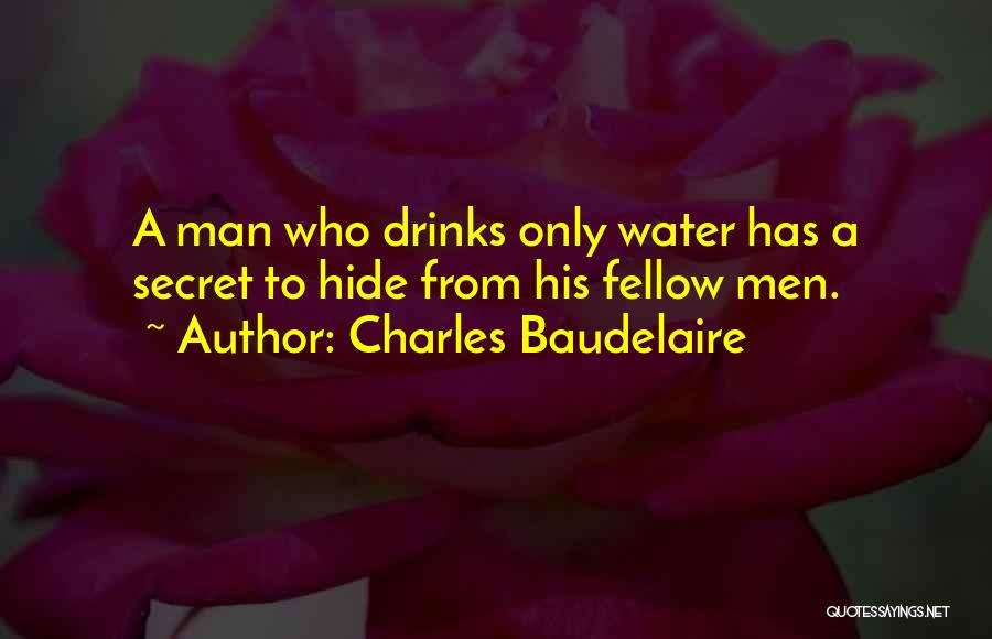 Charles Baudelaire Quotes: A Man Who Drinks Only Water Has A Secret To Hide From His Fellow Men.