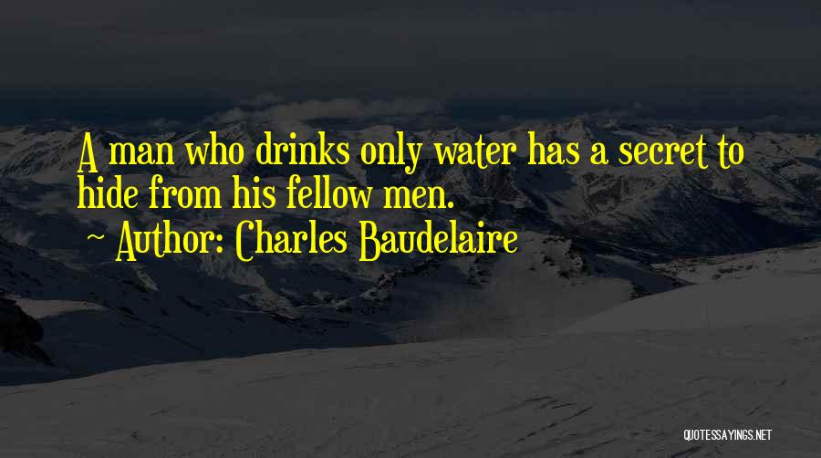 Charles Baudelaire Quotes: A Man Who Drinks Only Water Has A Secret To Hide From His Fellow Men.