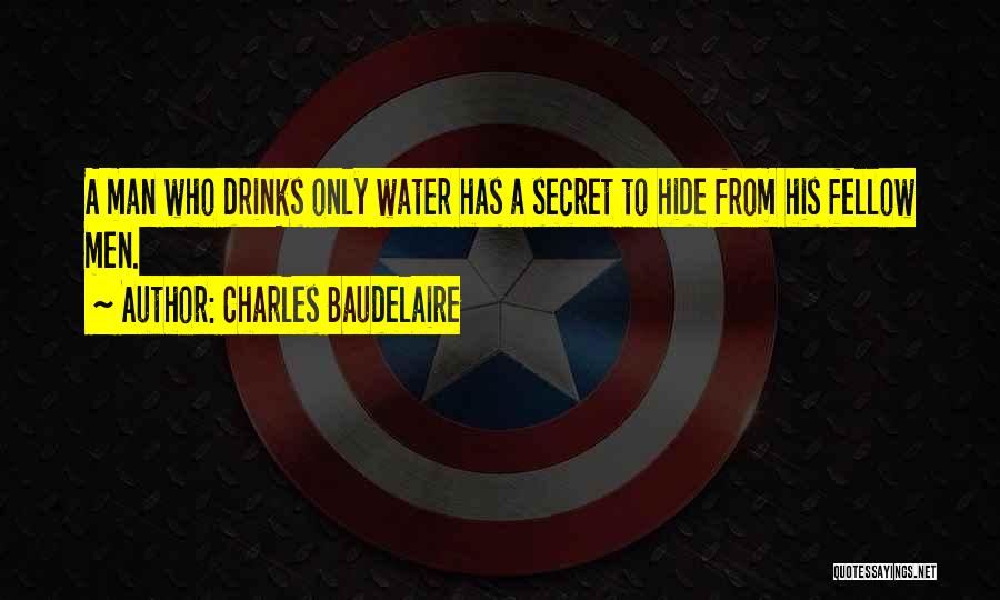 Charles Baudelaire Quotes: A Man Who Drinks Only Water Has A Secret To Hide From His Fellow Men.