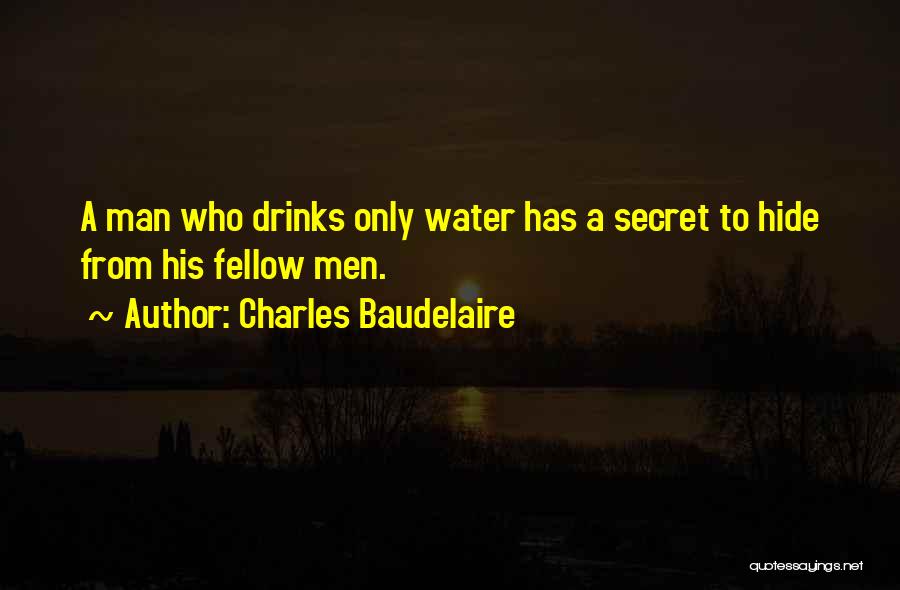 Charles Baudelaire Quotes: A Man Who Drinks Only Water Has A Secret To Hide From His Fellow Men.