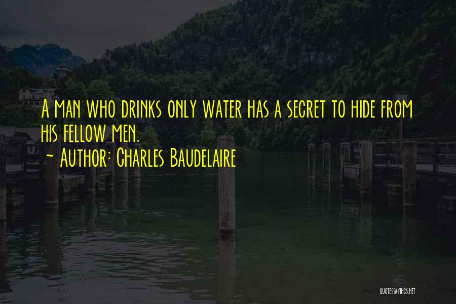 Charles Baudelaire Quotes: A Man Who Drinks Only Water Has A Secret To Hide From His Fellow Men.